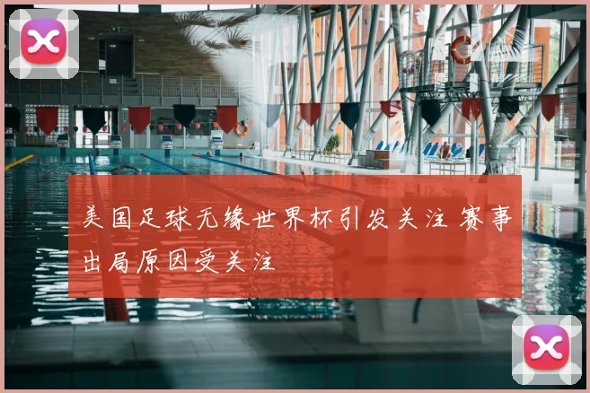 美国足球无缘世界杯引发关注 赛事出局原因受关注