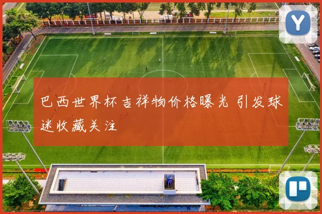 巴西世界杯吉祥物价格曝光 引发球迷收藏关注