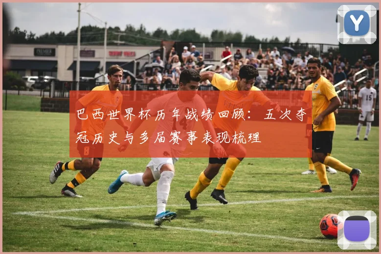 巴西世界杯历年战绩回顾:五次夺冠历史与多届赛事表现梳理
